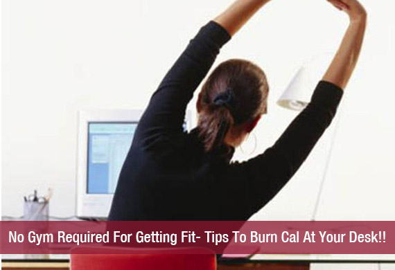 No Gym Required For Getting Fit- Tips To Burn Cal At Your Desk!!