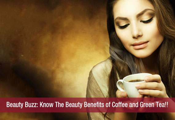 Beauty Buzz: Know The Beauty Benefits of Coffee and Green Tea!!